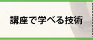 講座で学べる技術